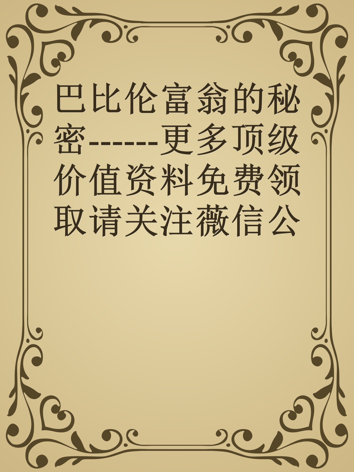 巴比伦富翁的秘密------更多顶级价值资料免费领取请关注薇信公众号：罗老板投资笔记