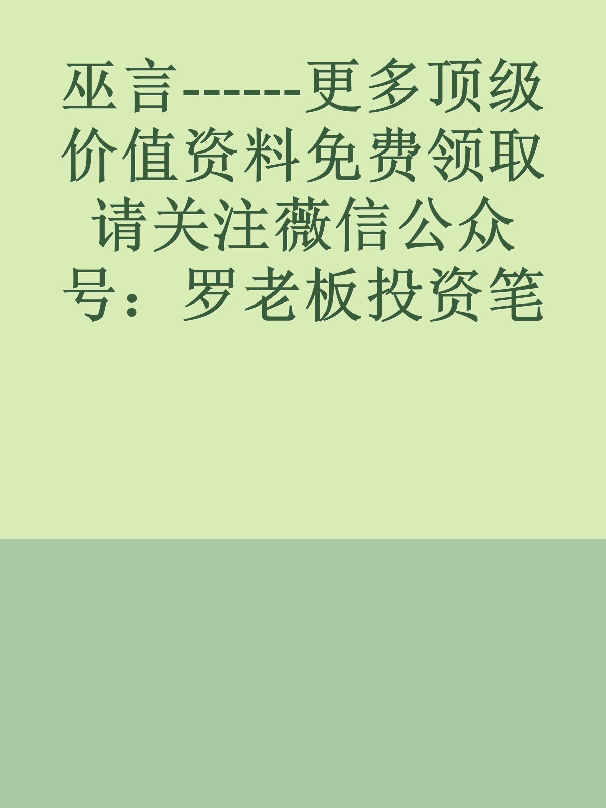 巫言------更多顶级价值资料免费领取请关注薇信公众号：罗老板投资笔记