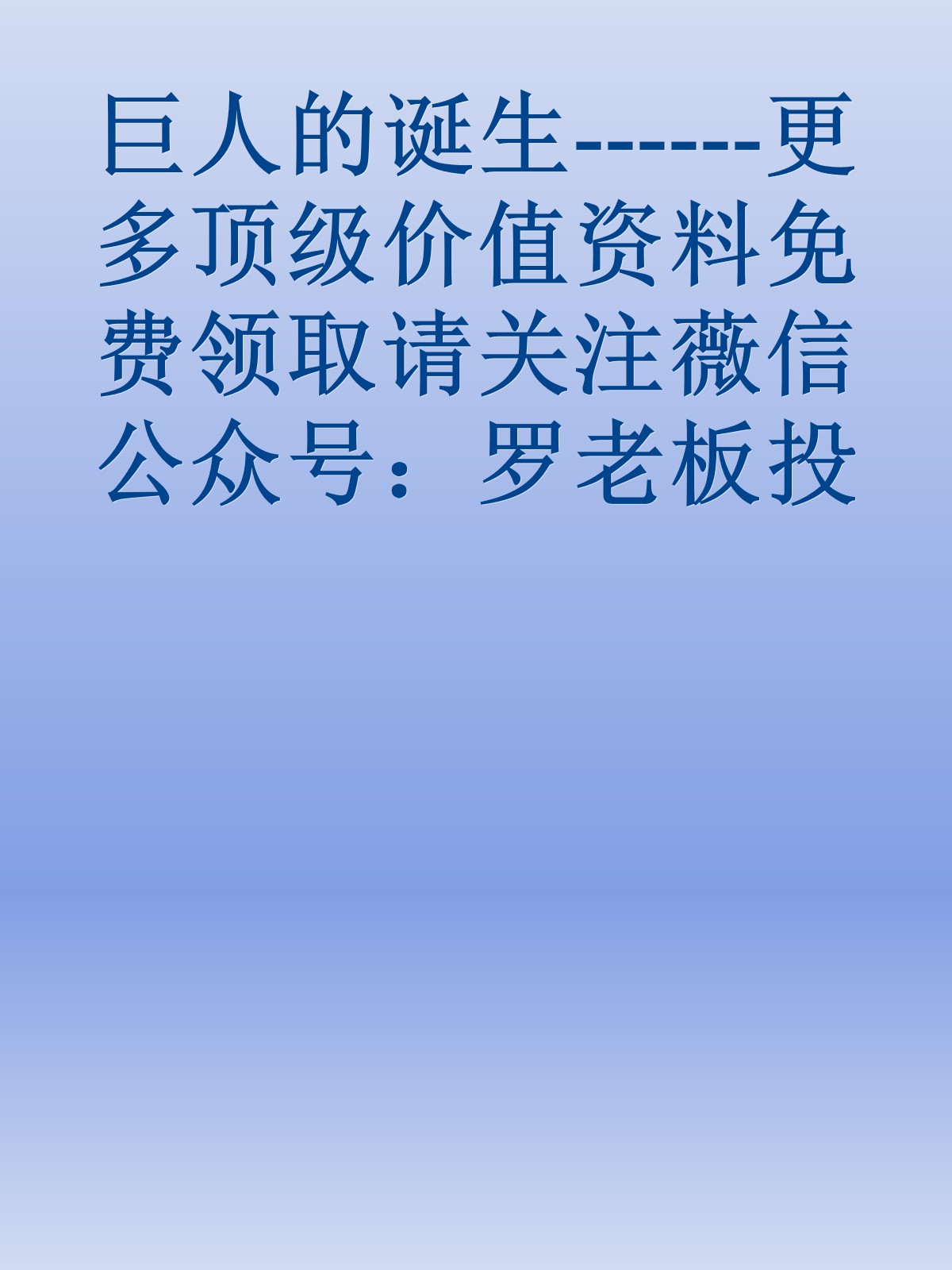 巨人的诞生------更多顶级价值资料免费领取请关注薇信公众号：罗老板投资笔记