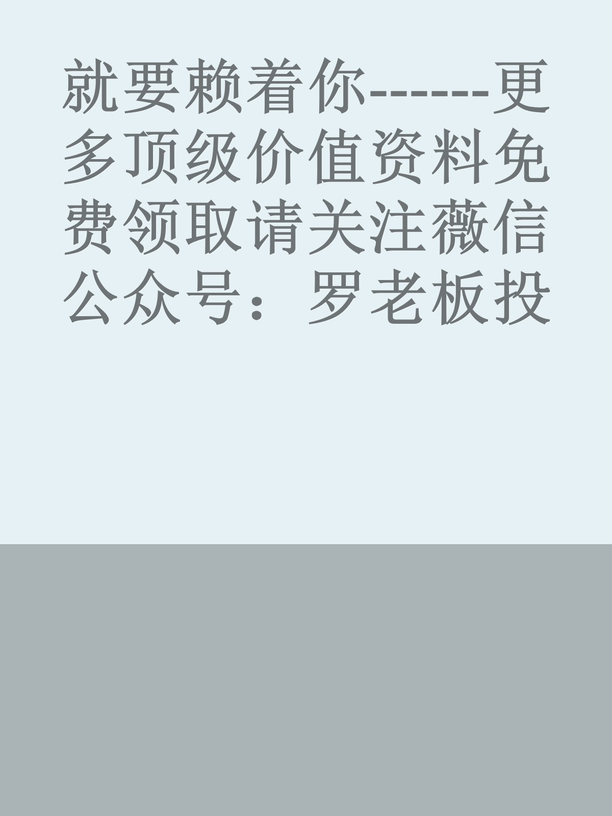 就要赖着你------更多顶级价值资料免费领取请关注薇信公众号：罗老板投资笔记