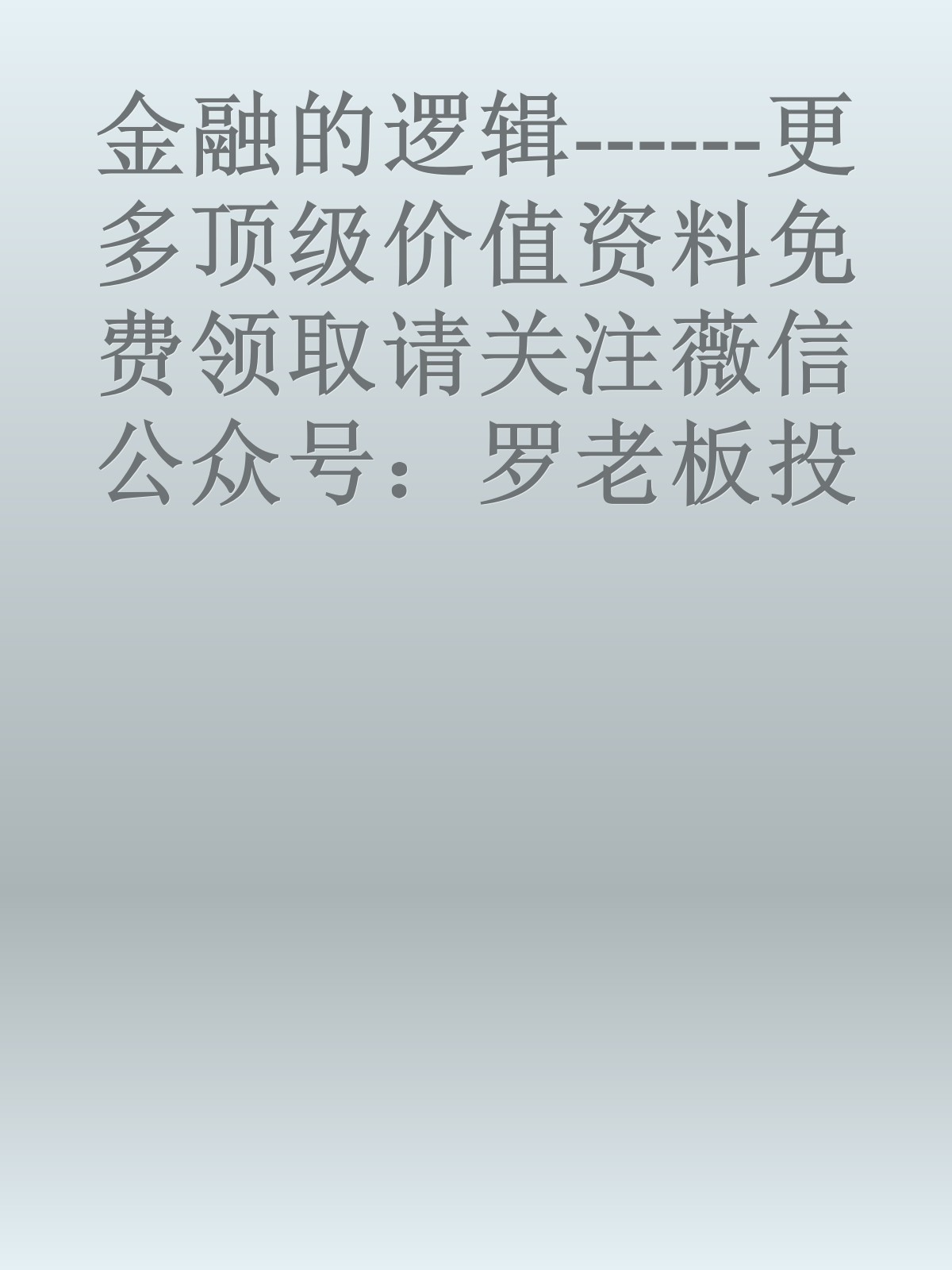 金融的逻辑------更多顶级价值资料免费领取请关注薇信公众号：罗老板投资笔记