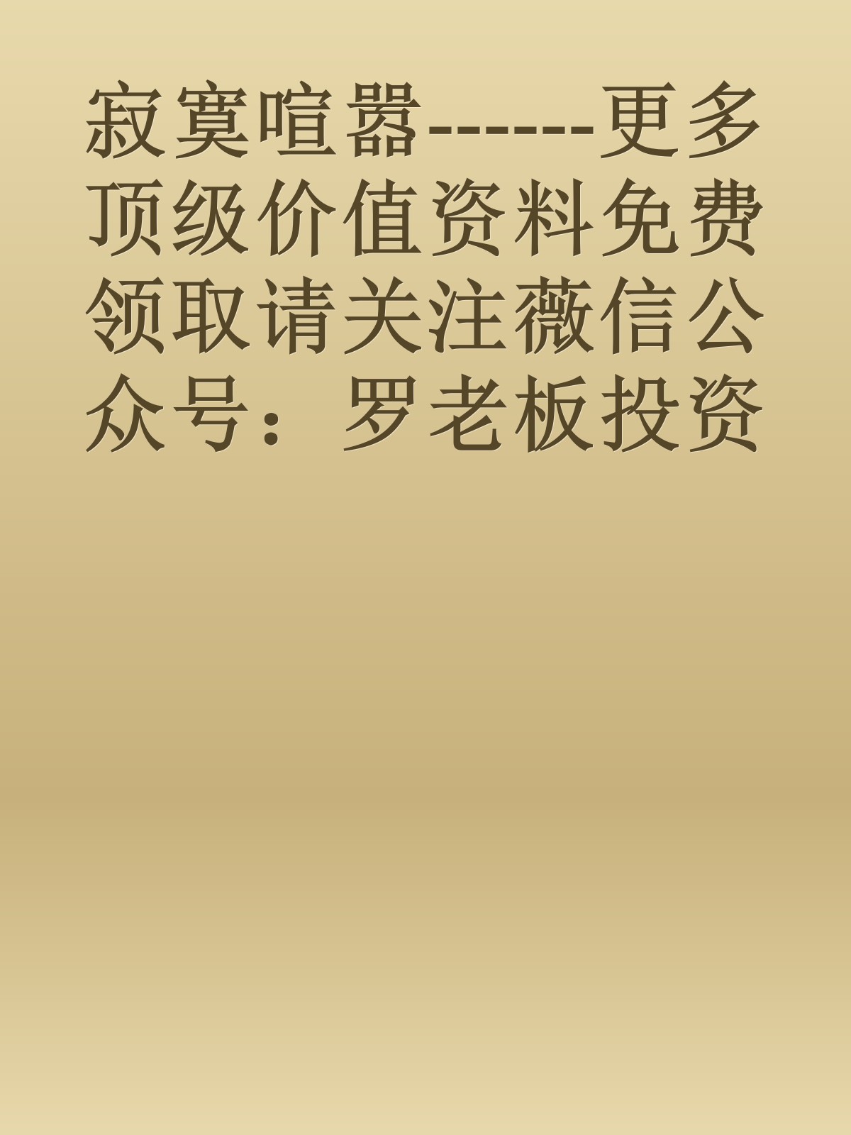 寂寞喧嚣------更多顶级价值资料免费领取请关注薇信公众号：罗老板投资笔记