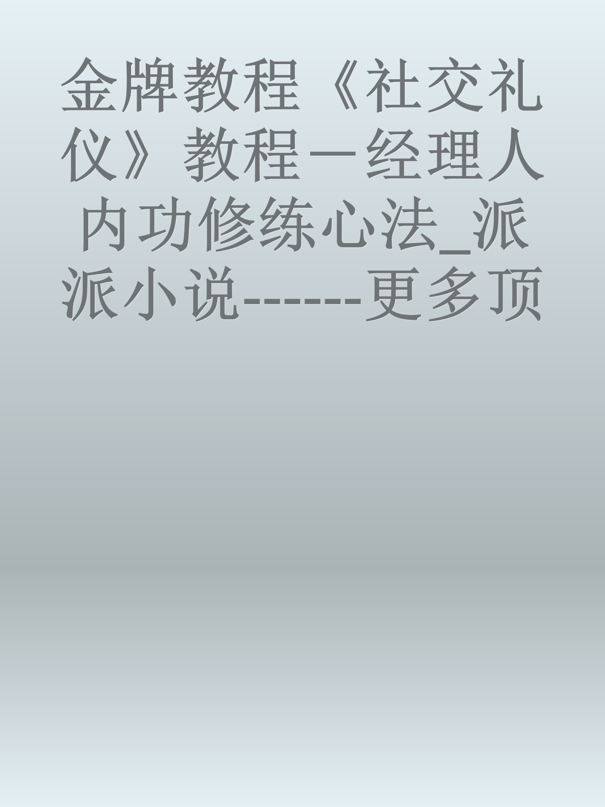 金牌教程《社交礼仪》教程－经理人内功修练心法_派派小说------更多顶级价值资料免费领取请关注薇信公众号：罗老板投资笔记