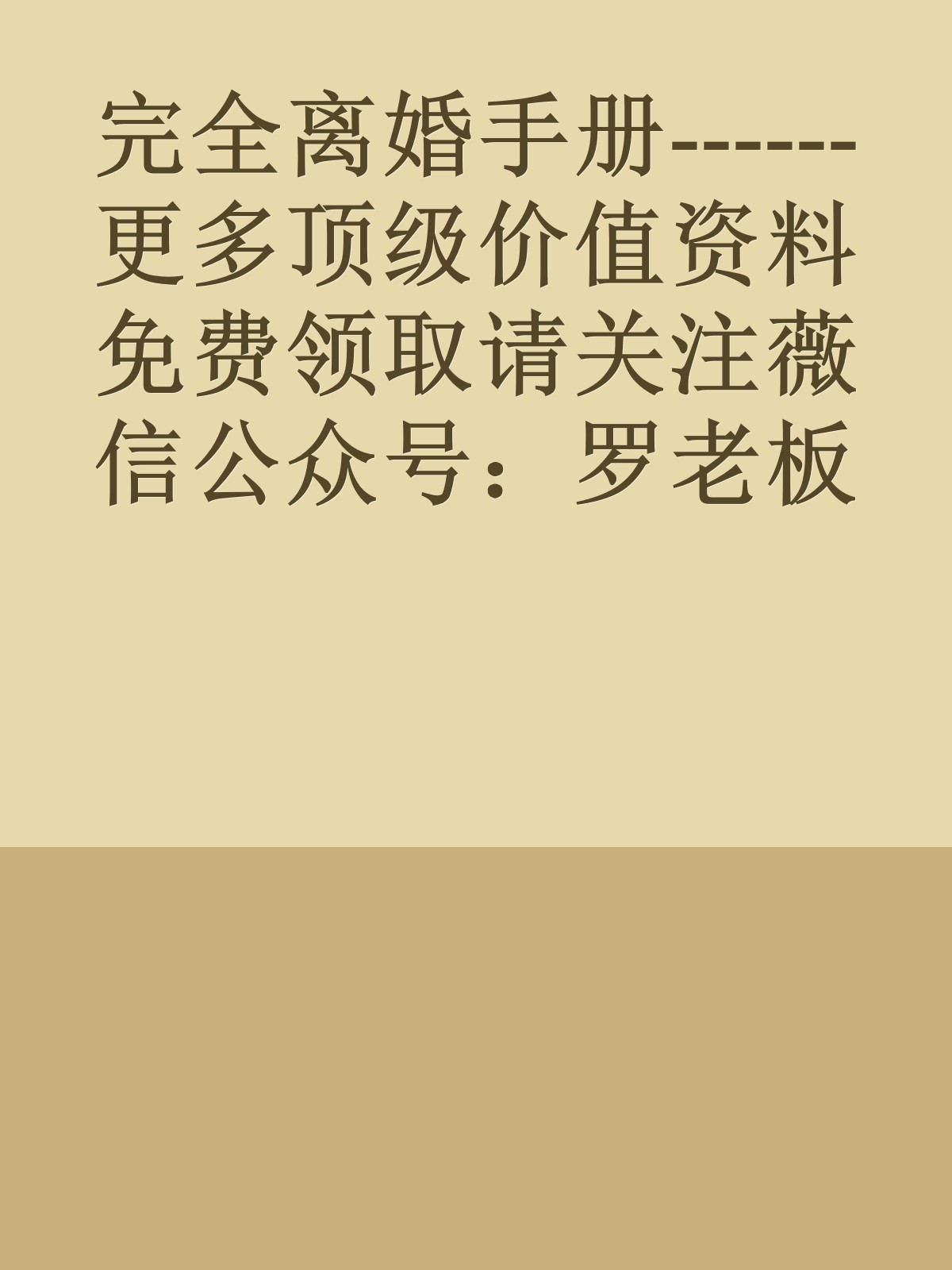 完全离婚手册------更多顶级价值资料免费领取请关注薇信公众号：罗老板投资笔记