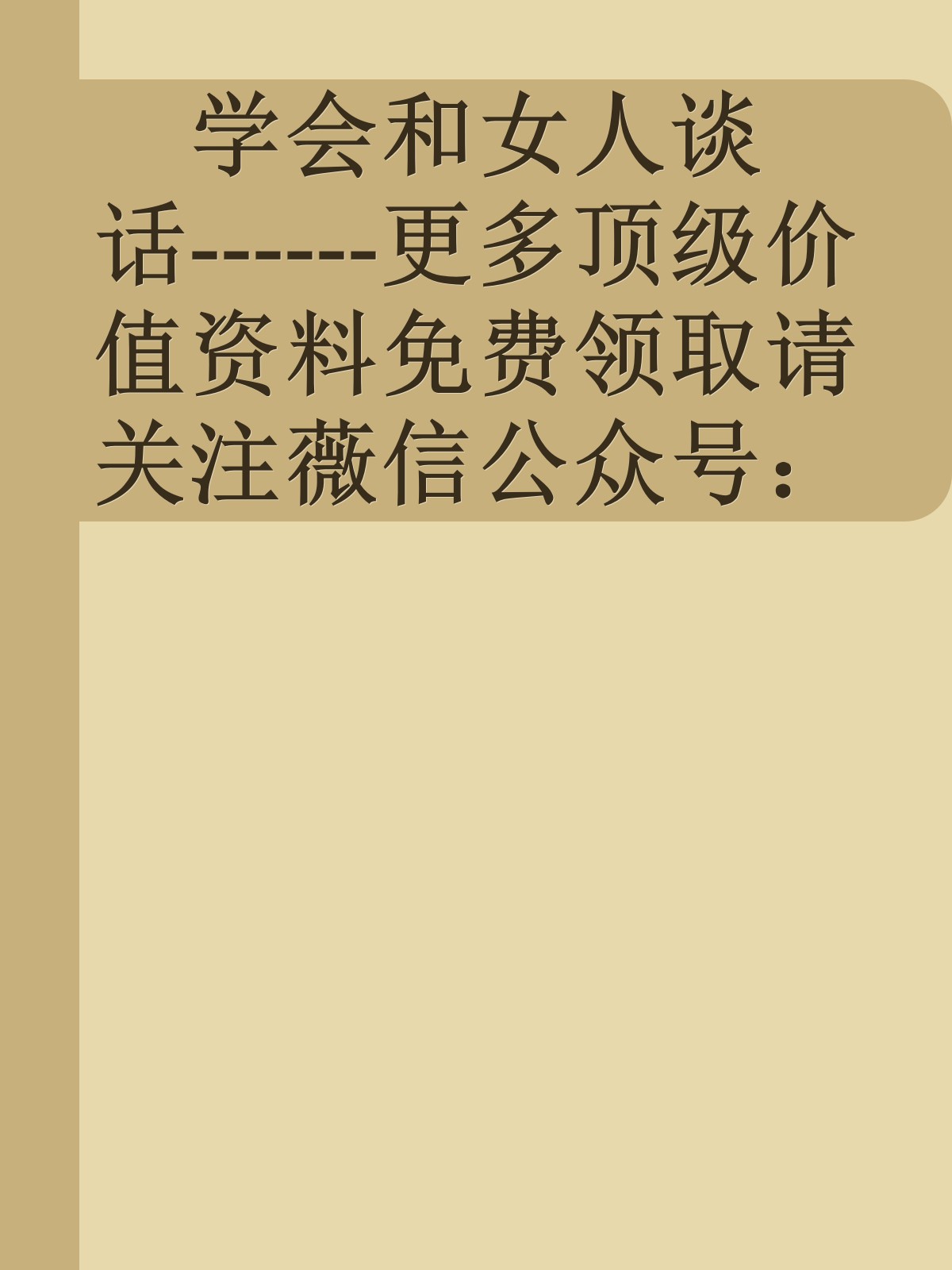 学会和女人谈话------更多顶级价值资料免费领取请关注薇信公众号：罗老板投资笔记