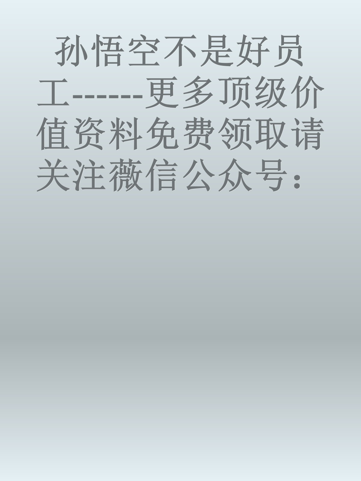 孙悟空不是好员工------更多顶级价值资料免费领取请关注薇信公众号：罗老板投资笔记