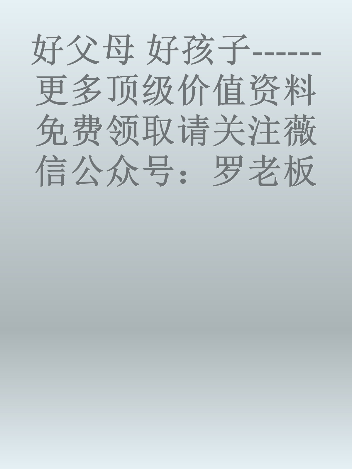 好父母 好孩子------更多顶级价值资料免费领取请关注薇信公众号：罗老板投资笔记