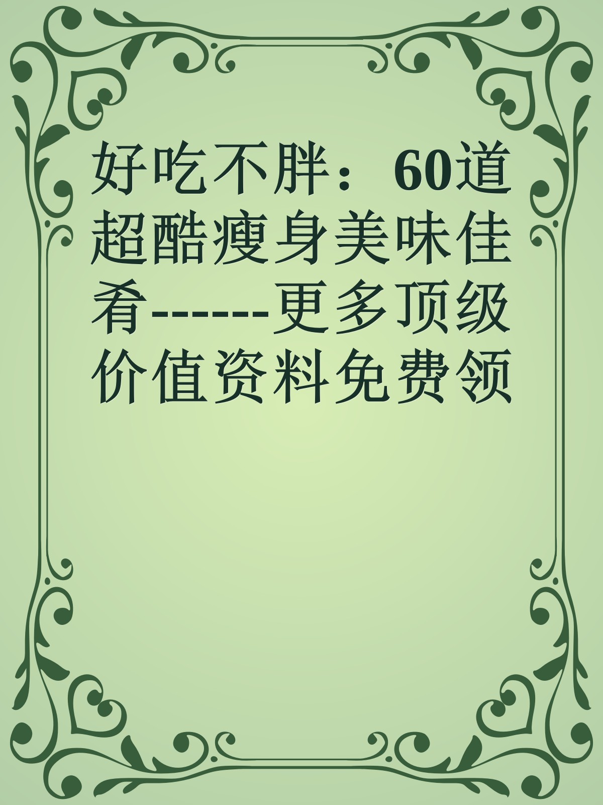 好吃不胖：60道超酷瘦身美味佳肴------更多顶级价值资料免费领取请关注薇信公众号：罗老板投资笔记