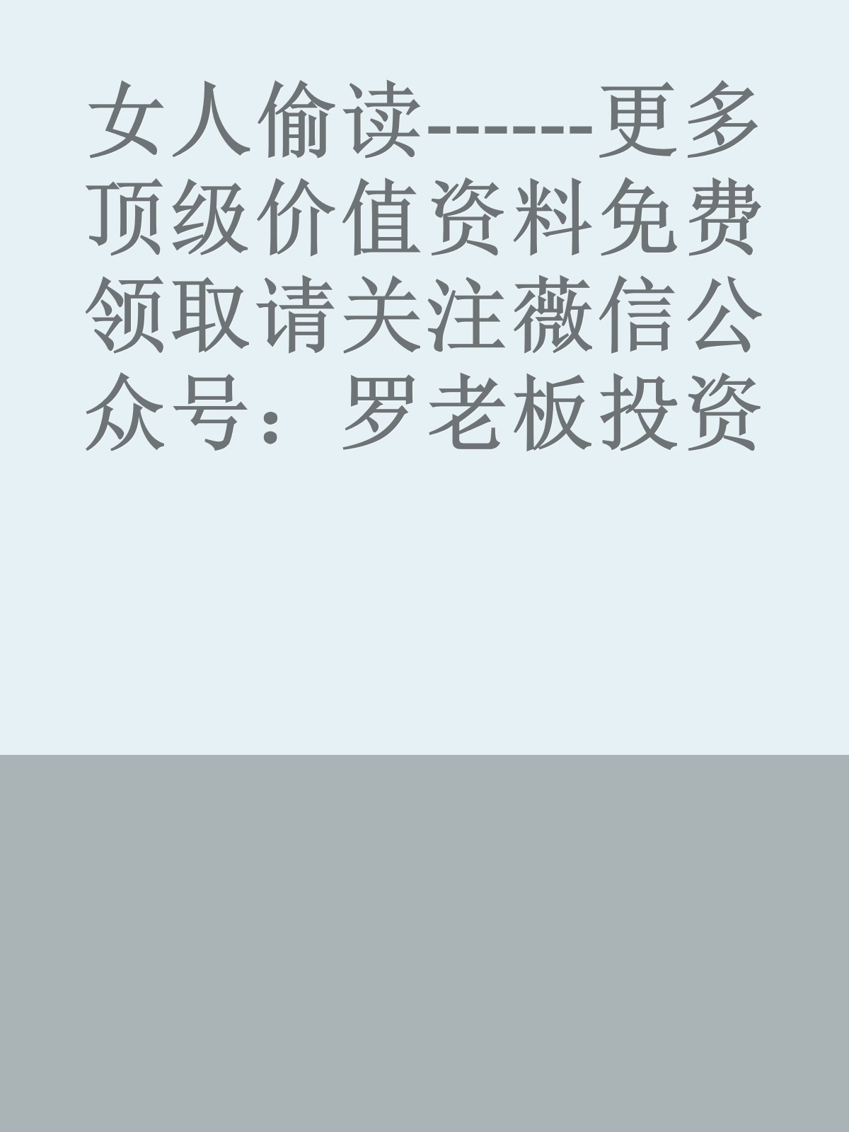 女人偷读------更多顶级价值资料免费领取请关注薇信公众号：罗老板投资笔记