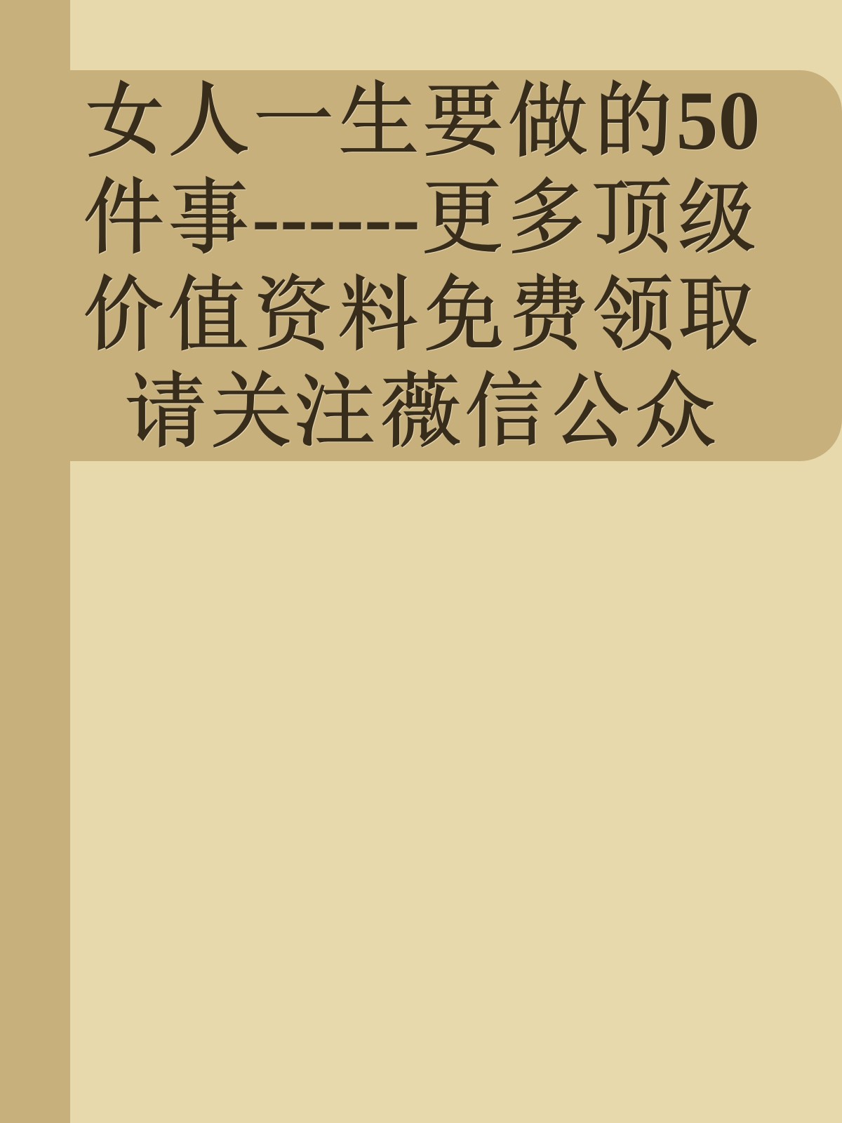 女人一生要做的50件事------更多顶级价值资料免费领取请关注薇信公众号：罗老板投资笔记