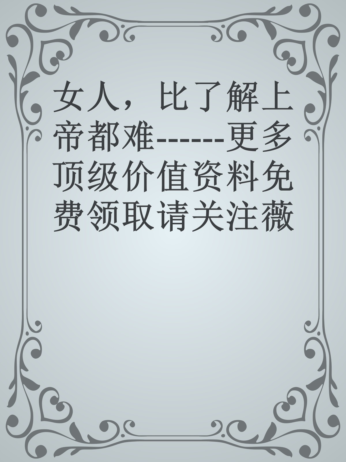 女人，比了解上帝都难------更多顶级价值资料免费领取请关注薇信公众号：罗老板投资笔记