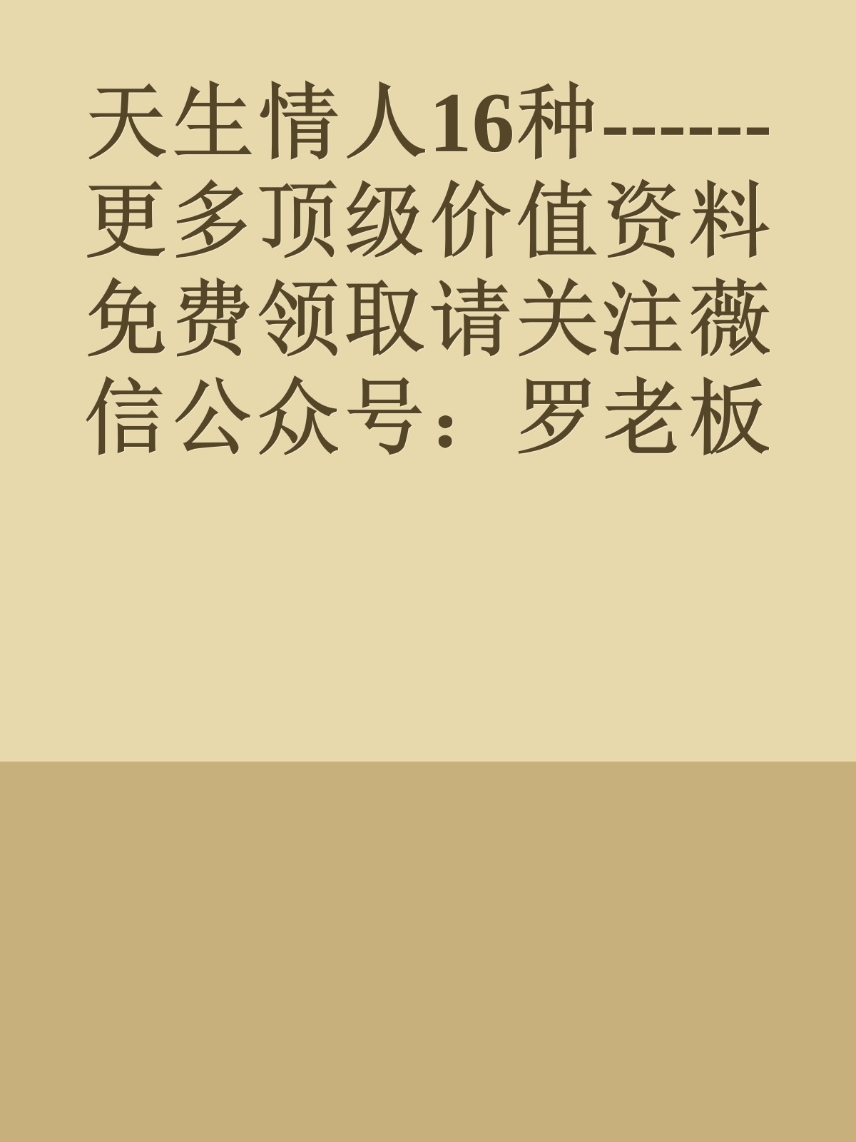 天生情人16种------更多顶级价值资料免费领取请关注薇信公众号：罗老板投资笔记