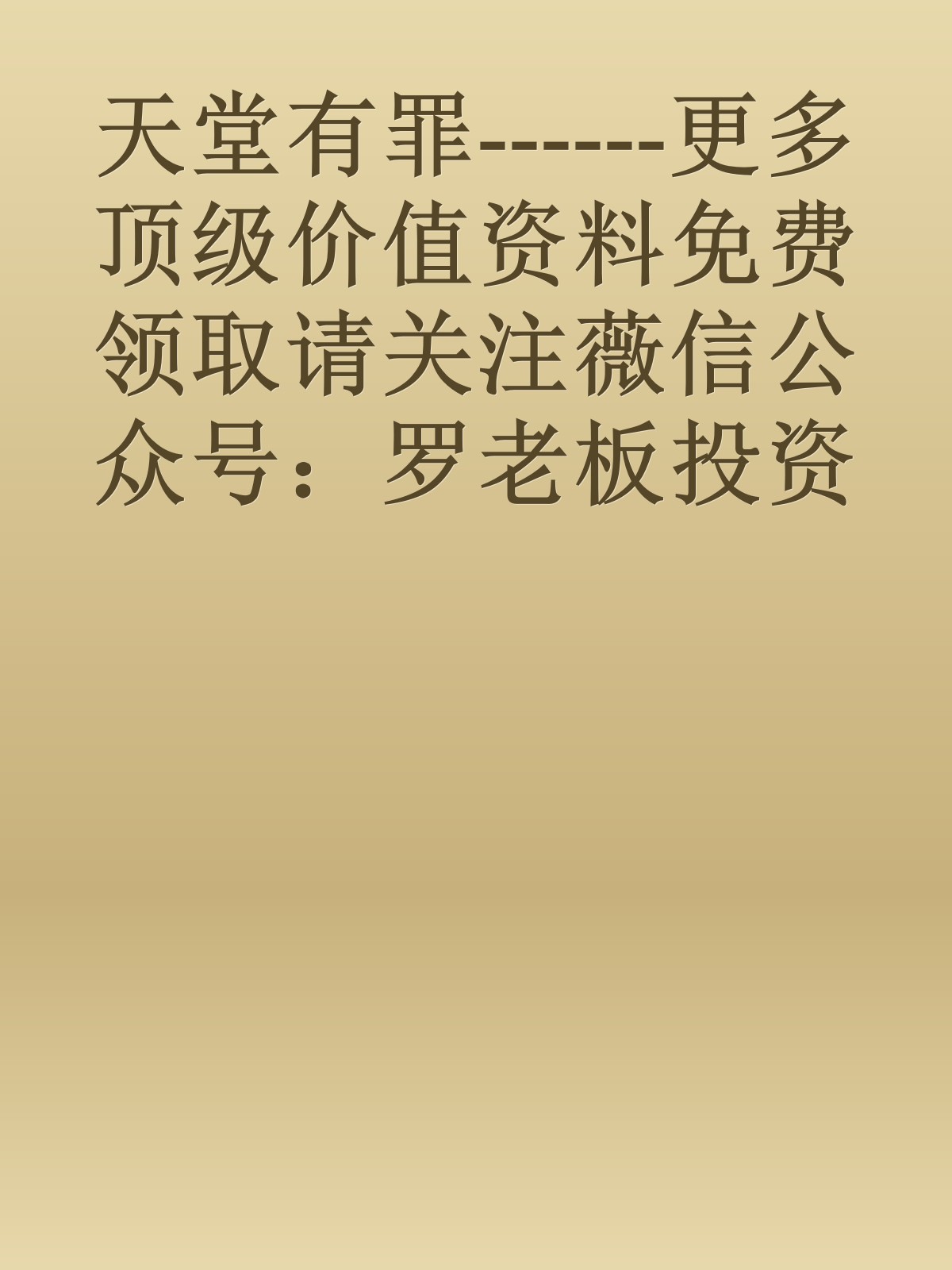 天堂有罪------更多顶级价值资料免费领取请关注薇信公众号：罗老板投资笔记