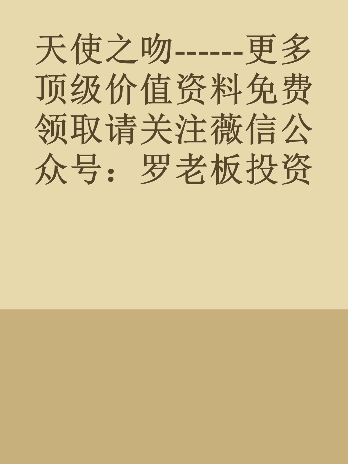 天使之吻------更多顶级价值资料免费领取请关注薇信公众号：罗老板投资笔记