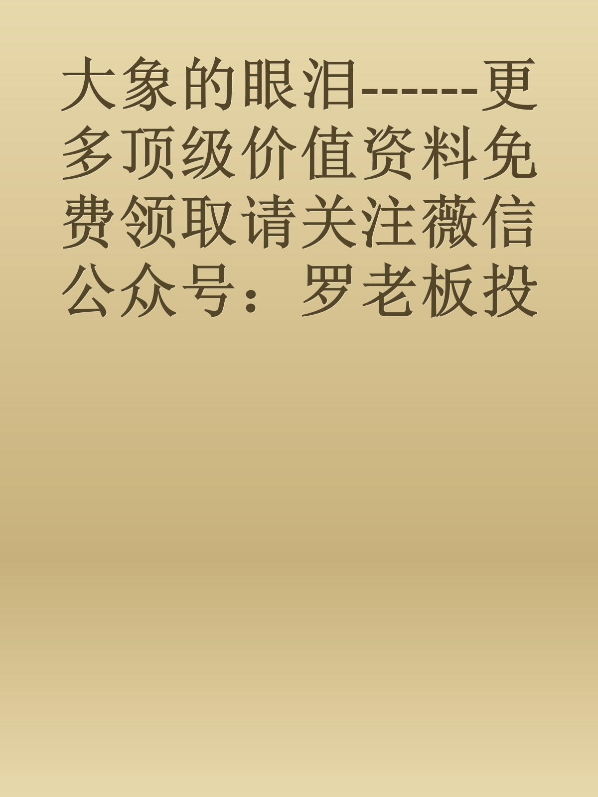 大象的眼泪------更多顶级价值资料免费领取请关注薇信公众号：罗老板投资笔记