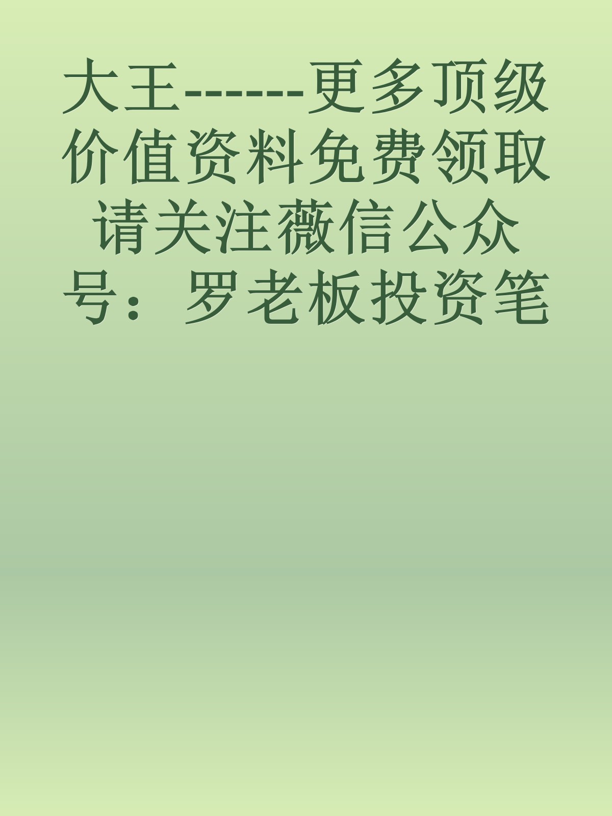 大王------更多顶级价值资料免费领取请关注薇信公众号：罗老板投资笔记