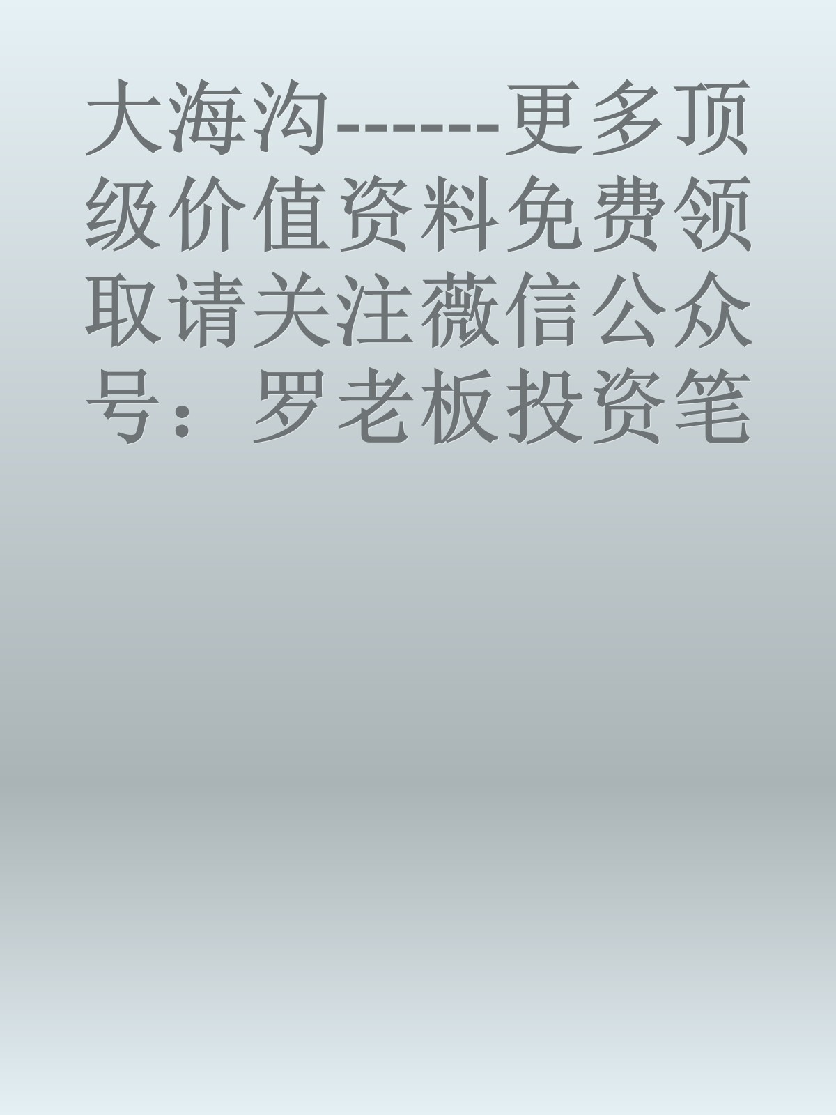 大海沟------更多顶级价值资料免费领取请关注薇信公众号：罗老板投资笔记