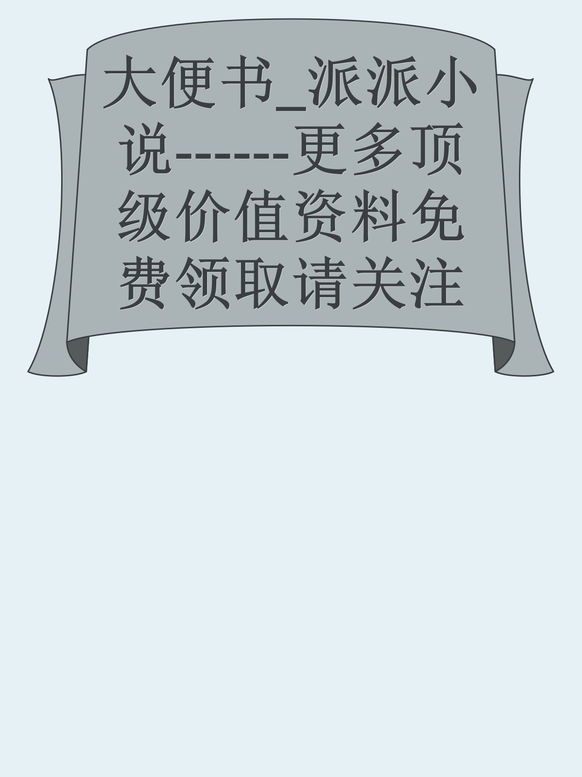 大便书_派派小说------更多顶级价值资料免费领取请关注薇信公众号：罗老板投资笔记