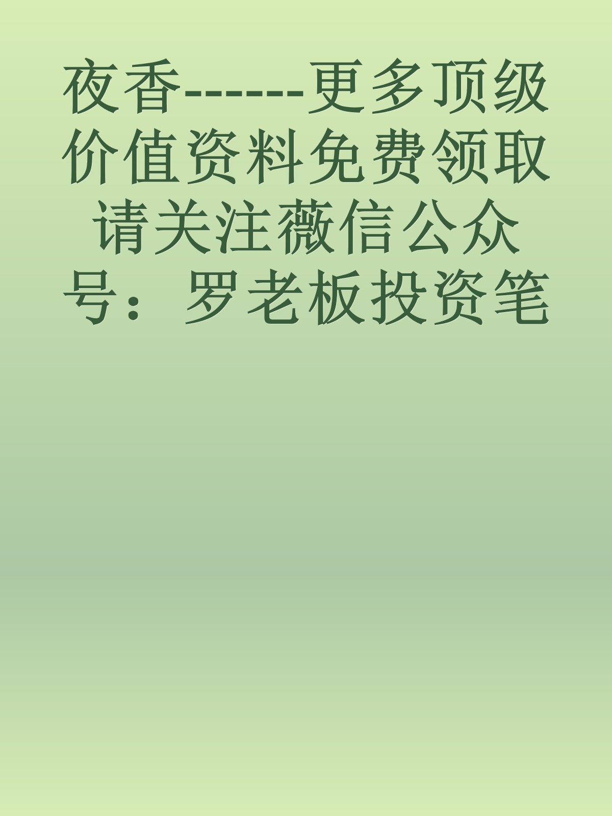 夜香------更多顶级价值资料免费领取请关注薇信公众号：罗老板投资笔记