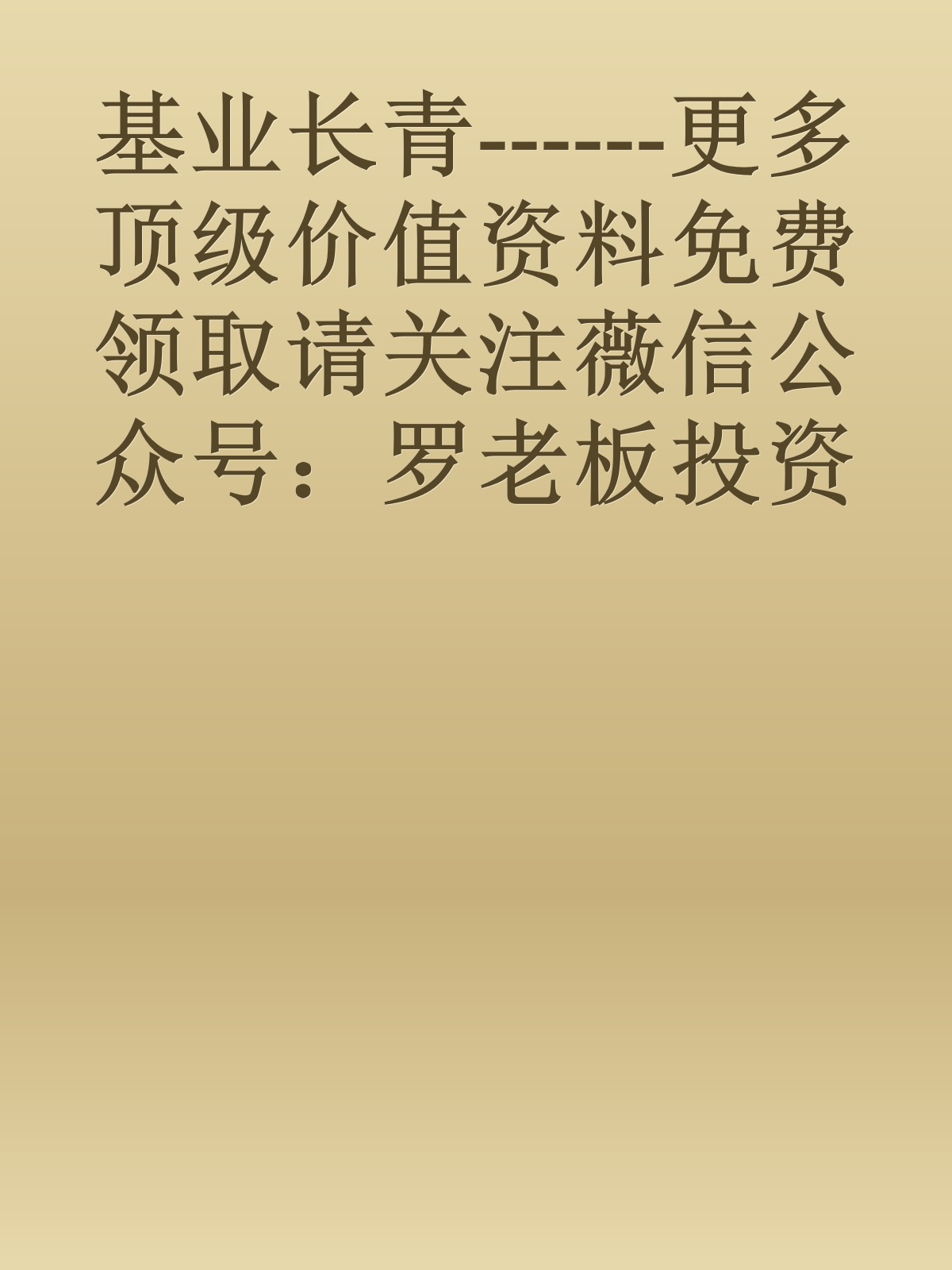 基业长青------更多顶级价值资料免费领取请关注薇信公众号：罗老板投资笔记