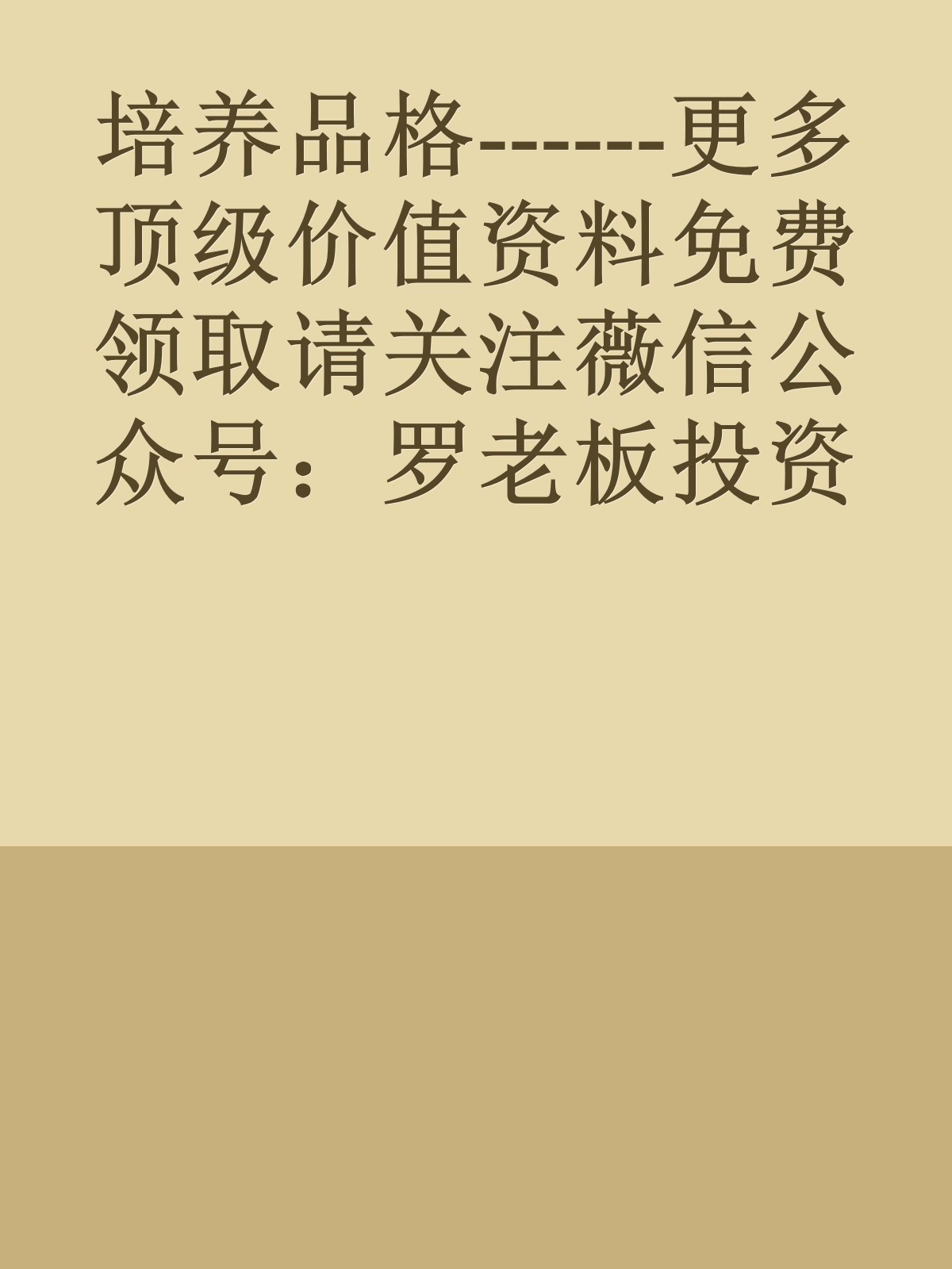 培养品格------更多顶级价值资料免费领取请关注薇信公众号：罗老板投资笔记