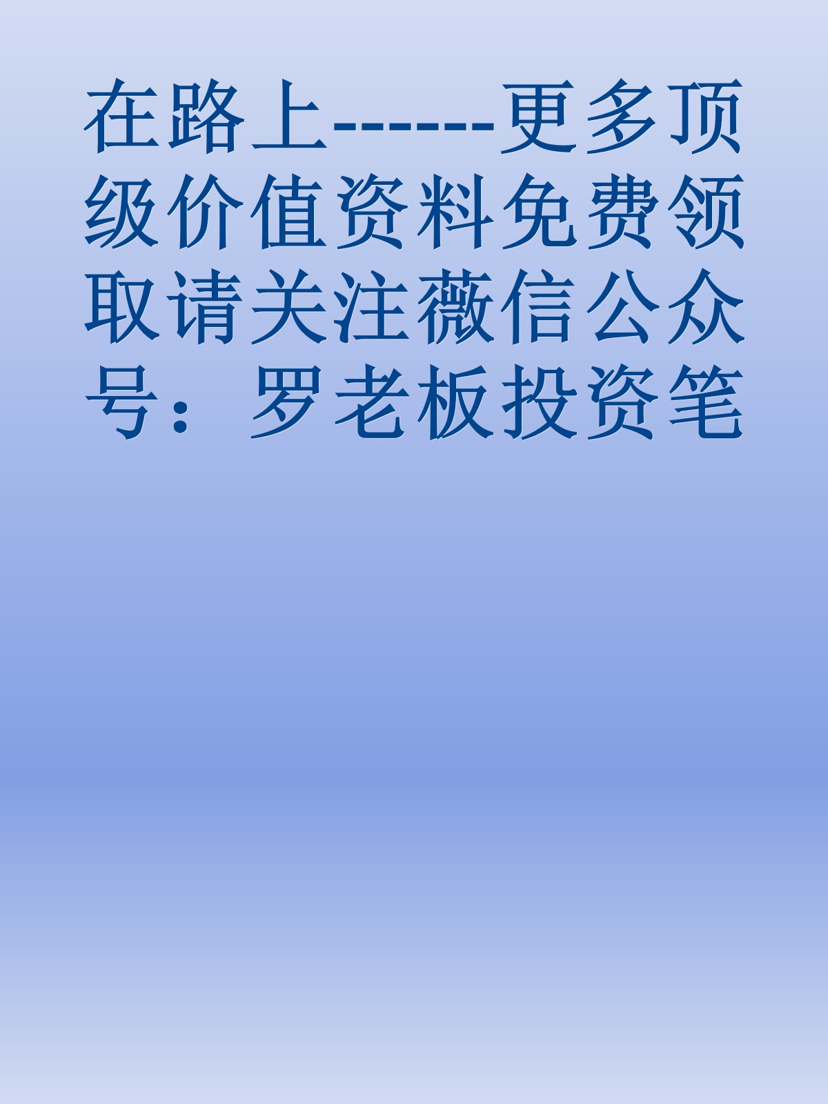 在路上------更多顶级价值资料免费领取请关注薇信公众号：罗老板投资笔记