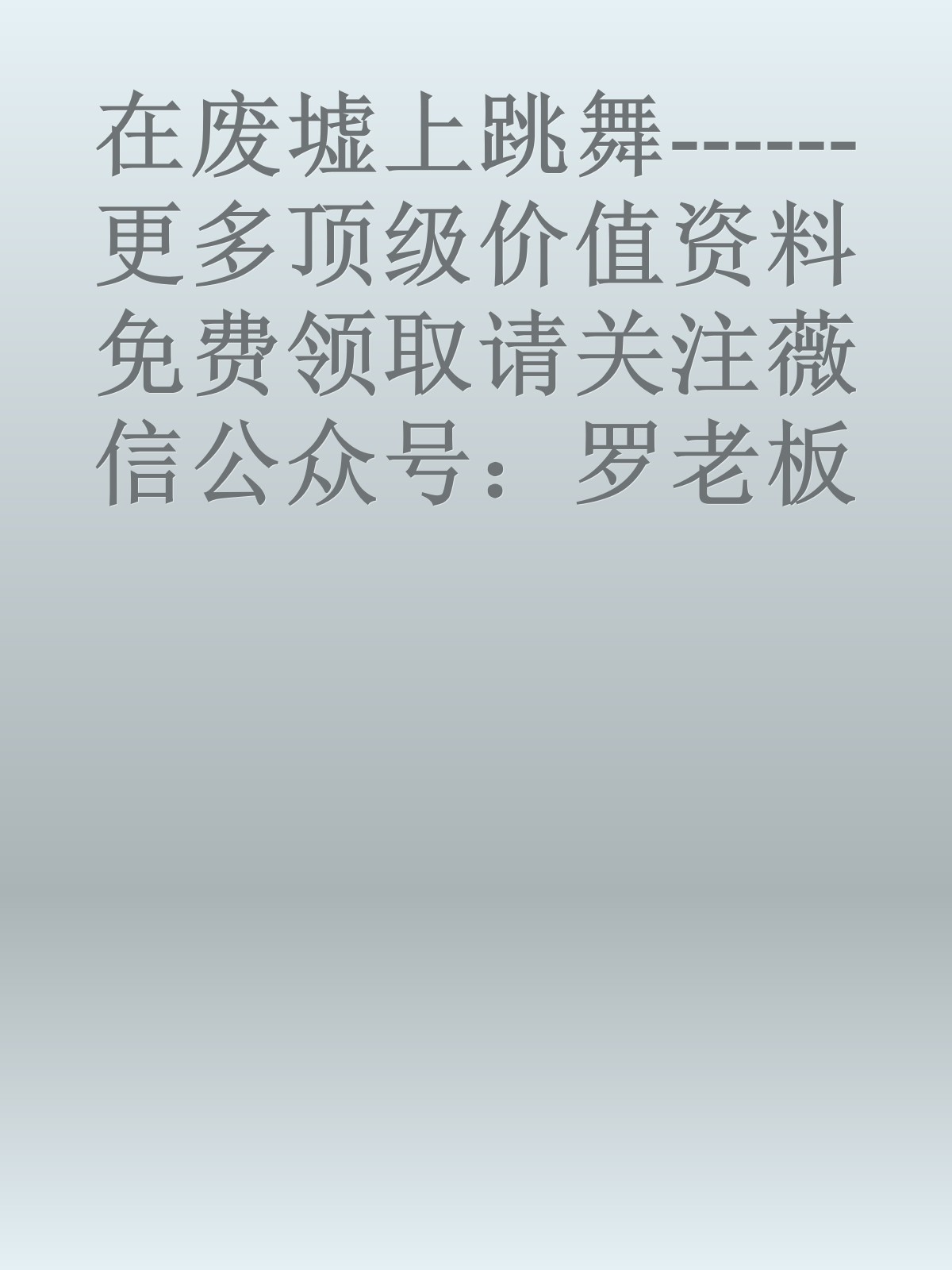 在废墟上跳舞------更多顶级价值资料免费领取请关注薇信公众号：罗老板投资笔记