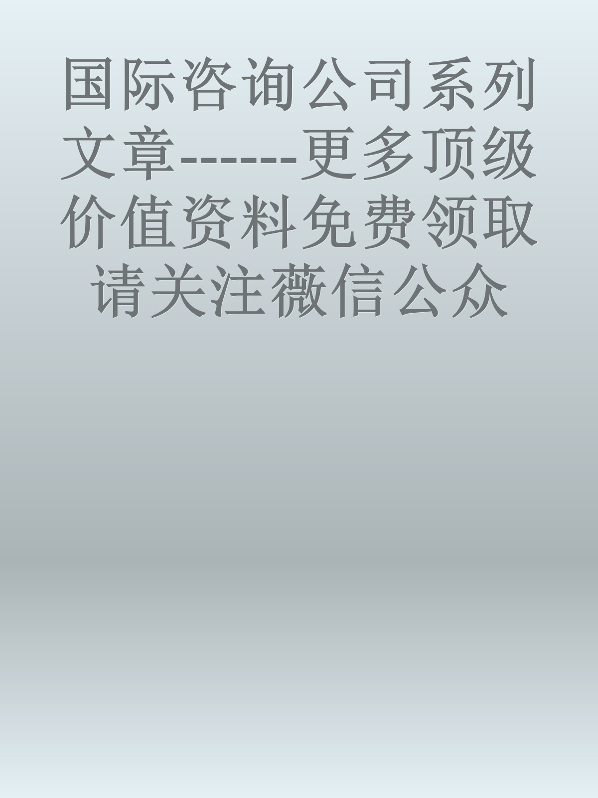 国际咨询公司系列文章------更多顶级价值资料免费领取请关注薇信公众号：罗老板投资笔记