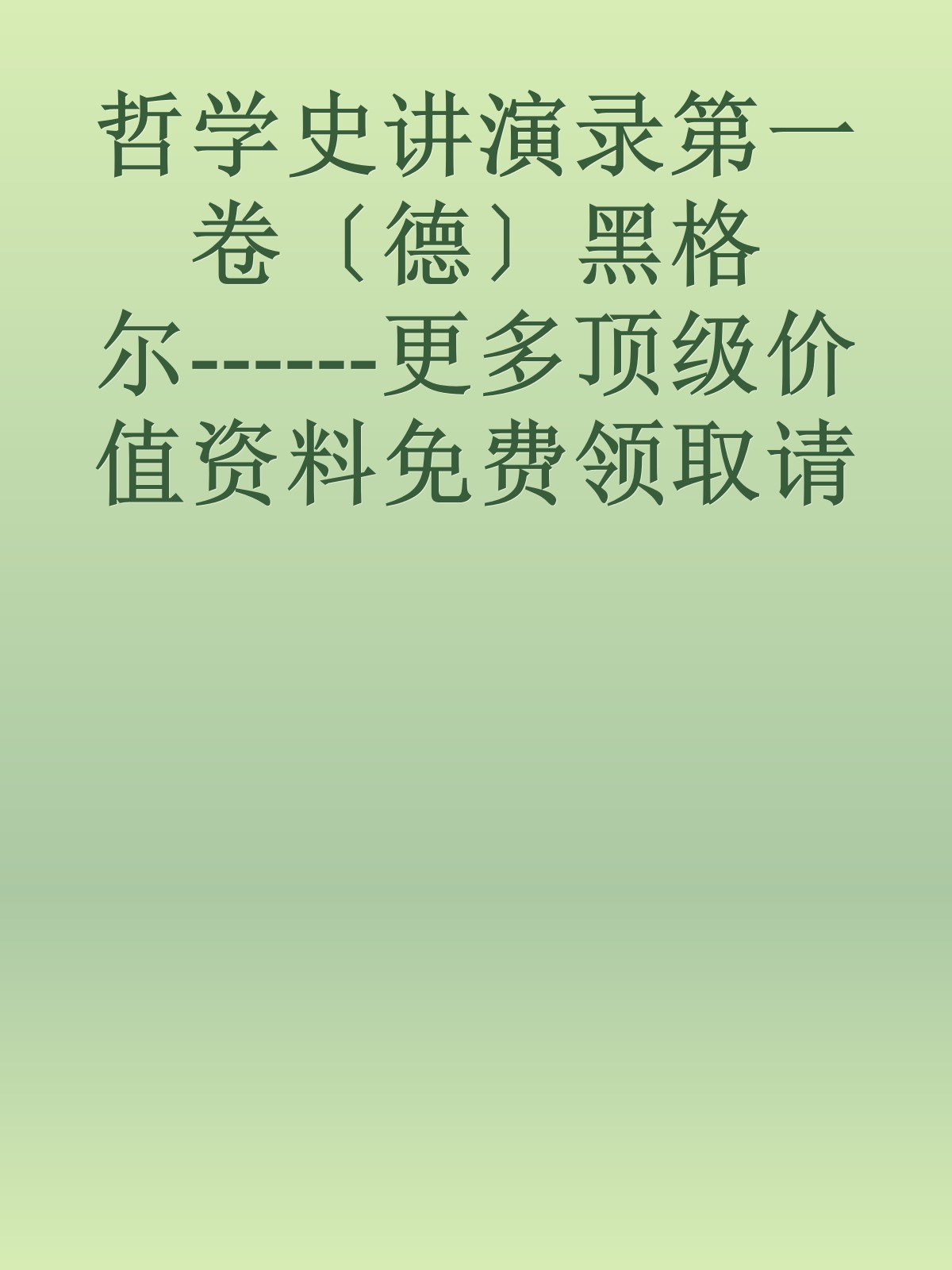 哲学史讲演录第一卷〔德〕黑格尔------更多顶级价值资料免费领取请关注薇信公众号：罗老板投资笔记