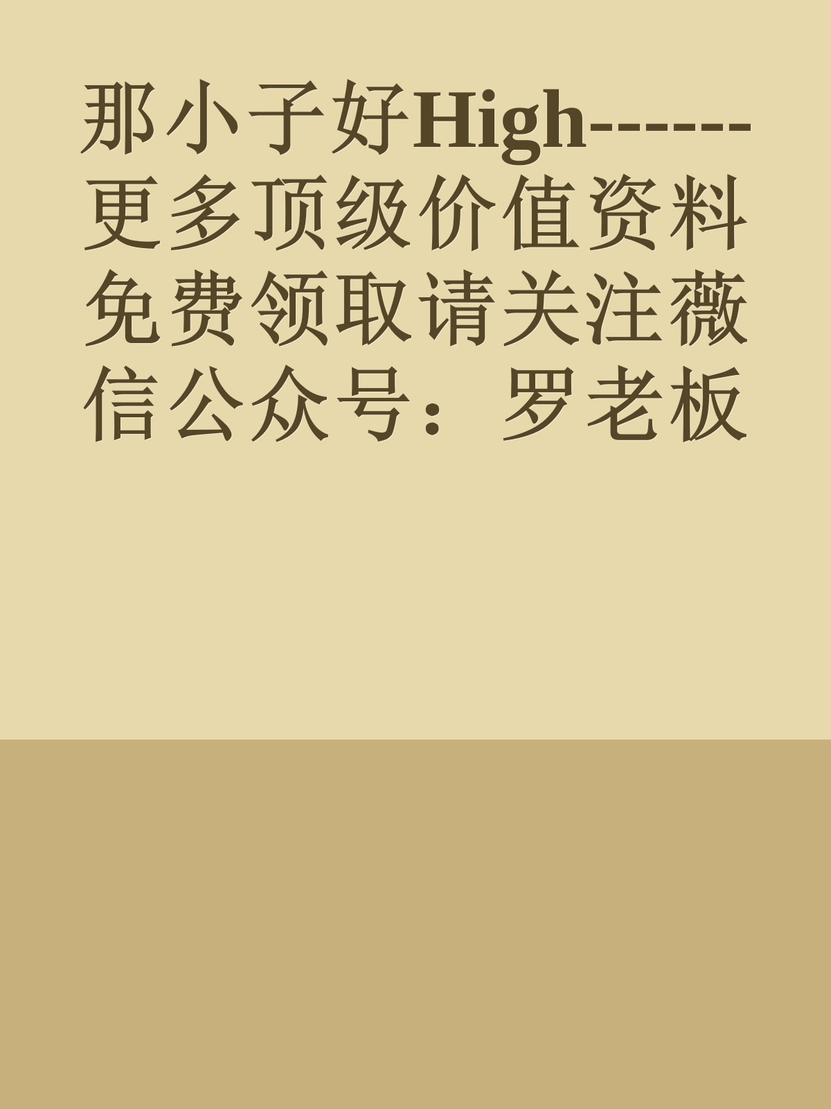 那小子好High------更多顶级价值资料免费领取请关注薇信公众号：罗老板投资笔记