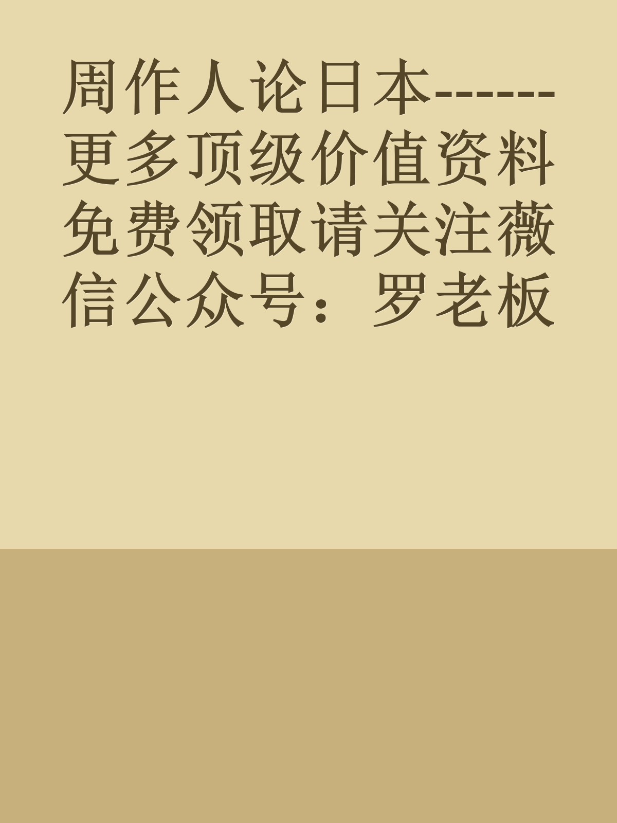 周作人论日本------更多顶级价值资料免费领取请关注薇信公众号：罗老板投资笔记