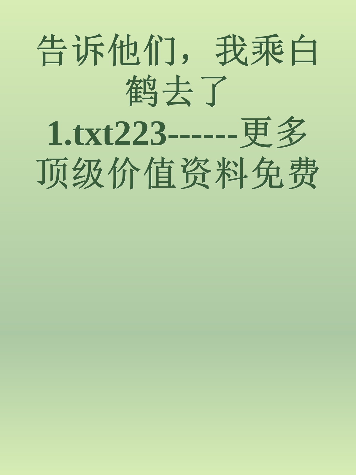 告诉他们，我乘白鹤去了1.txt223------更多顶级价值资料免费领取请关注薇信公众号：罗老板投资笔记