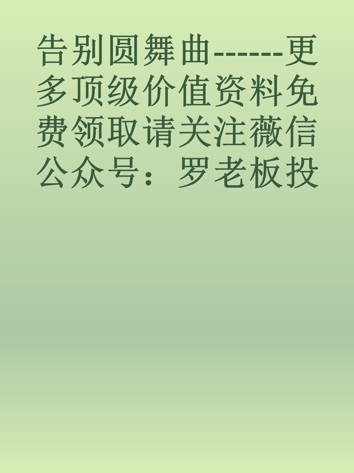 告别圆舞曲------更多顶级价值资料免费领取请关注薇信公众号：罗老板投资笔记