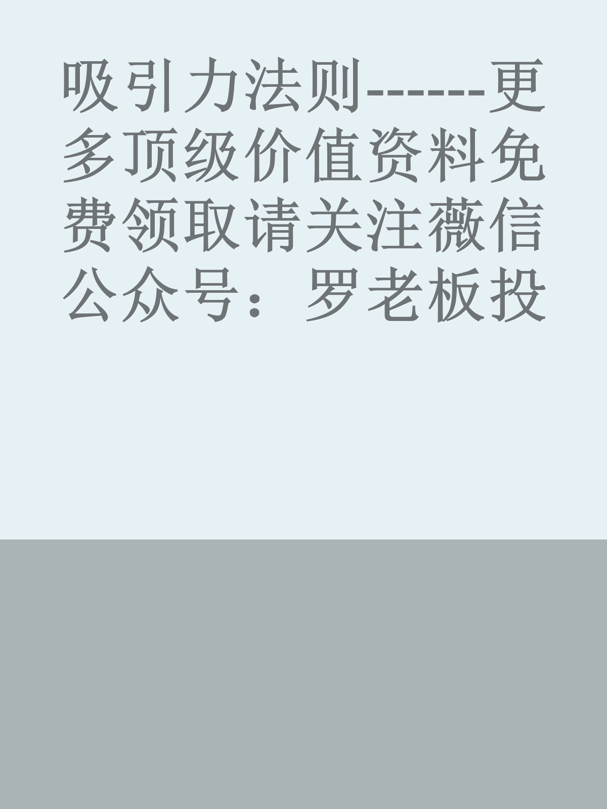 吸引力法则------更多顶级价值资料免费领取请关注薇信公众号：罗老板投资笔记