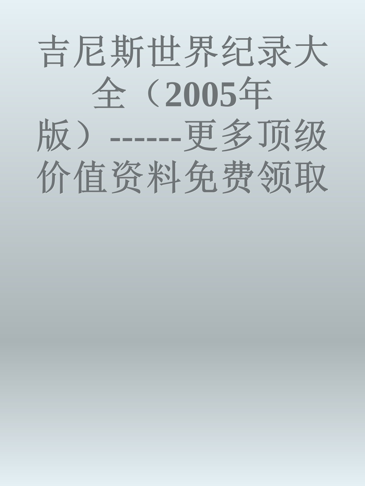 吉尼斯世界纪录大全（2005年版）------更多顶级价值资料免费领取请关注薇信公众号：罗老板投资笔记