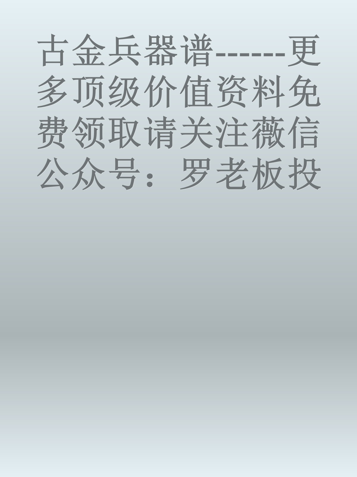 古金兵器谱------更多顶级价值资料免费领取请关注薇信公众号：罗老板投资笔记