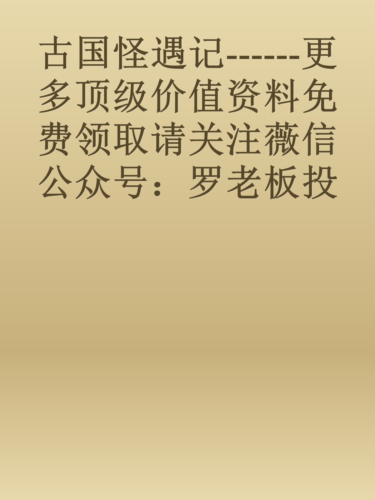 古国怪遇记------更多顶级价值资料免费领取请关注薇信公众号：罗老板投资笔记