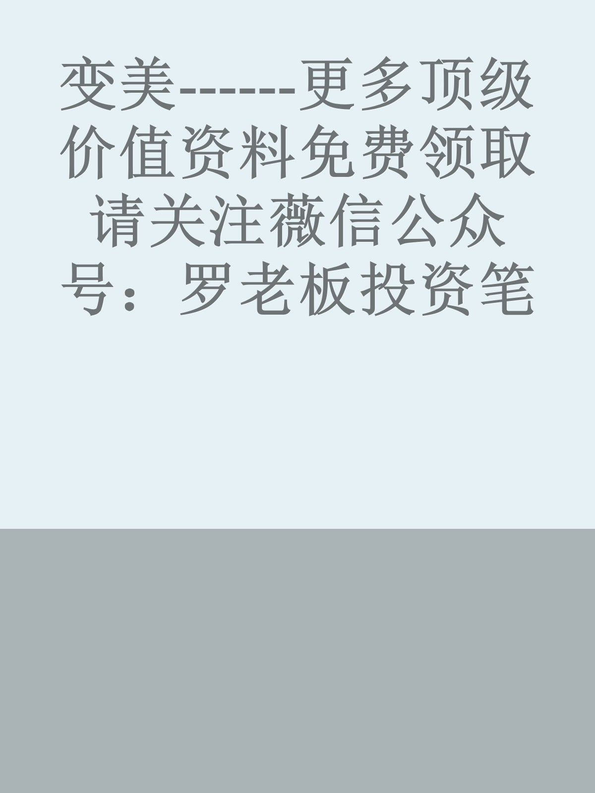 变美------更多顶级价值资料免费领取请关注薇信公众号：罗老板投资笔记