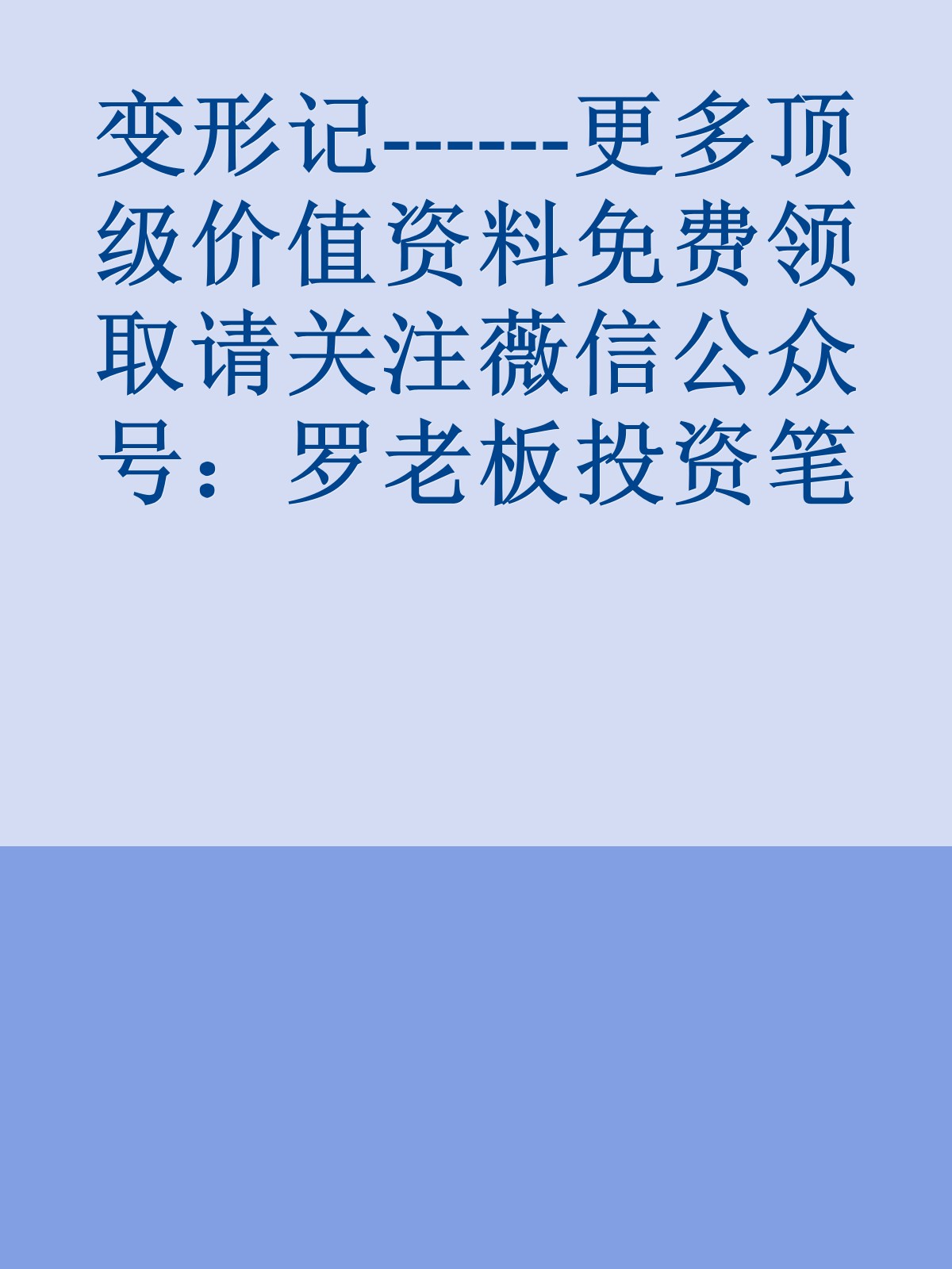 变形记------更多顶级价值资料免费领取请关注薇信公众号：罗老板投资笔记