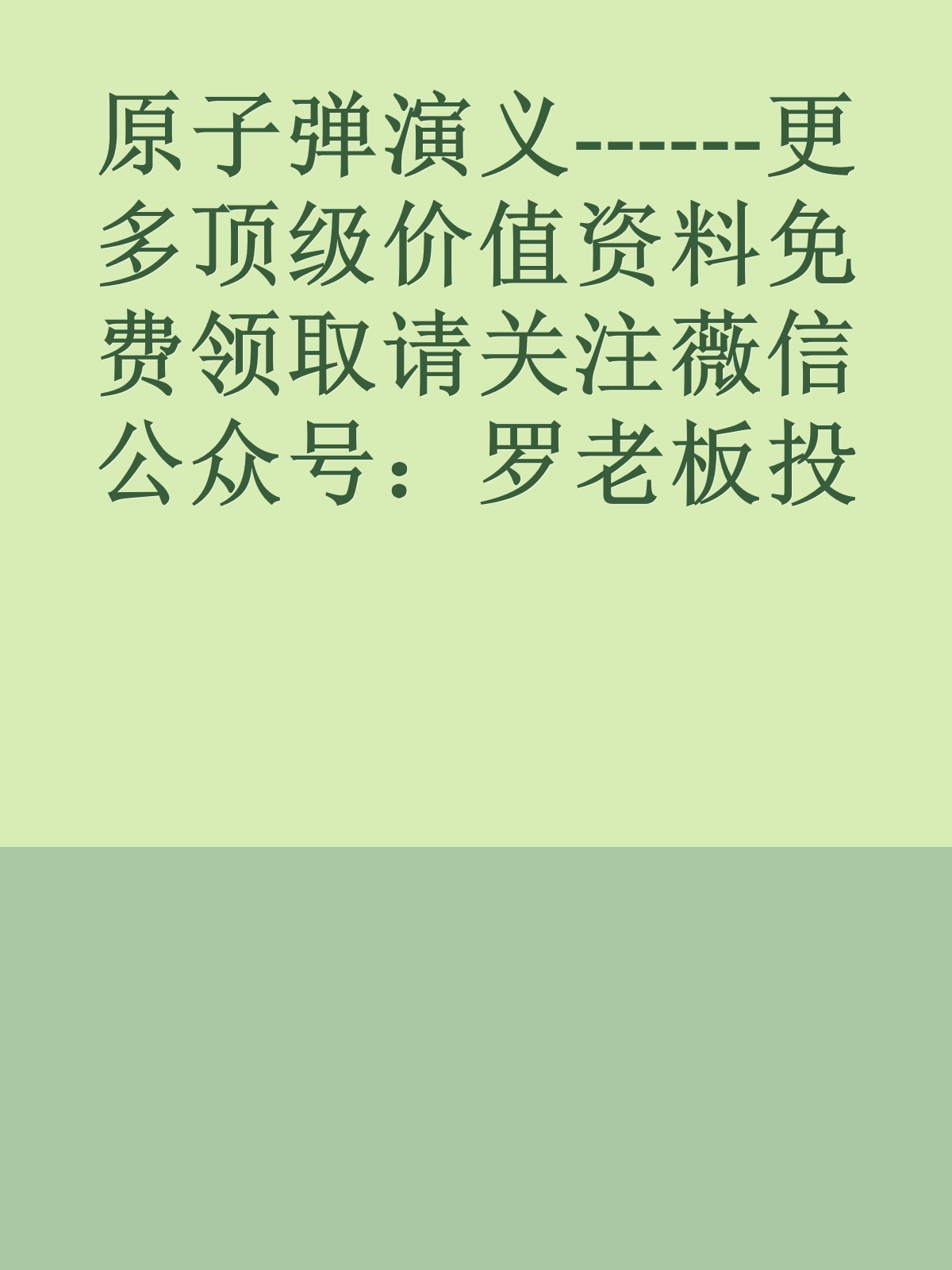 原子弹演义------更多顶级价值资料免费领取请关注薇信公众号：罗老板投资笔记