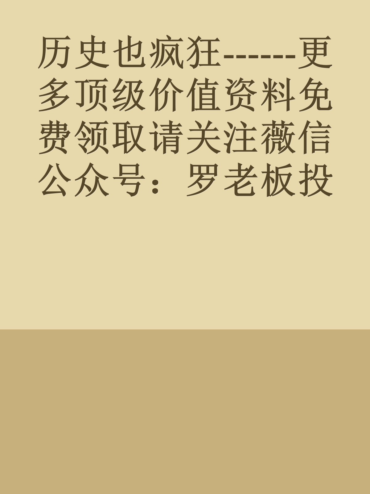 历史也疯狂------更多顶级价值资料免费领取请关注薇信公众号：罗老板投资笔记