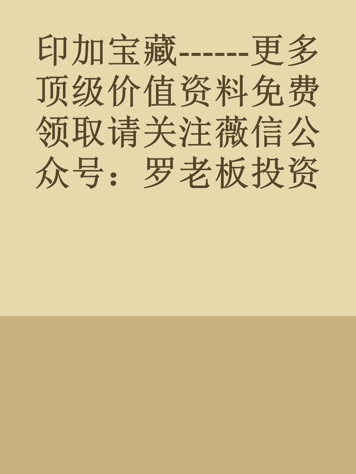 印加宝藏------更多顶级价值资料免费领取请关注薇信公众号：罗老板投资笔记