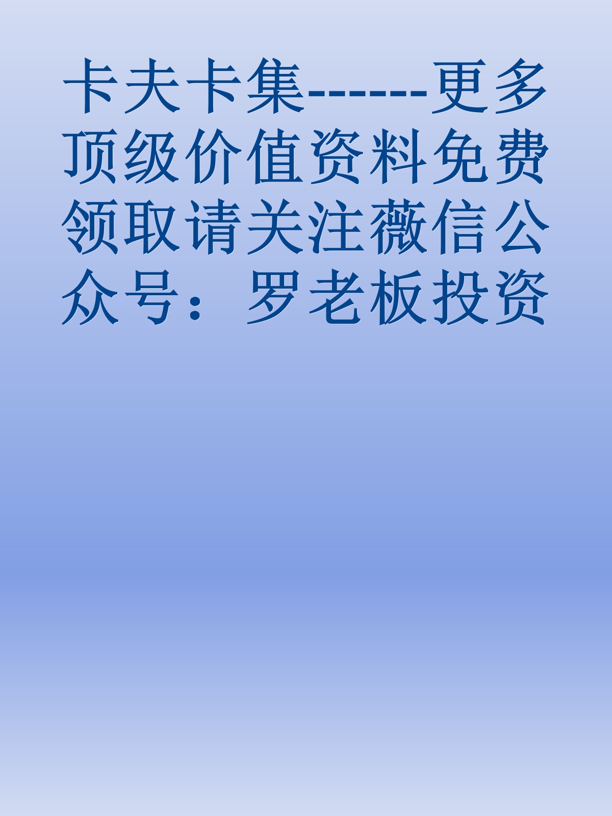 卡夫卡集------更多顶级价值资料免费领取请关注薇信公众号：罗老板投资笔记