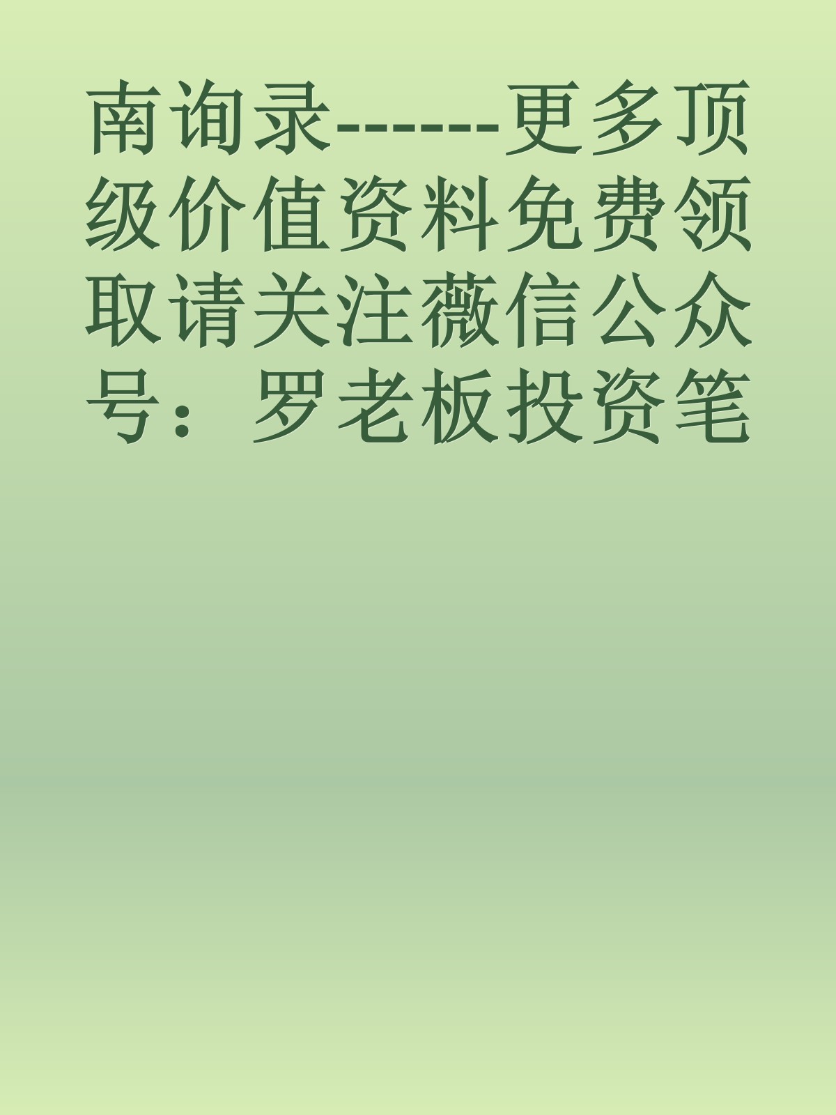 南询录------更多顶级价值资料免费领取请关注薇信公众号：罗老板投资笔记