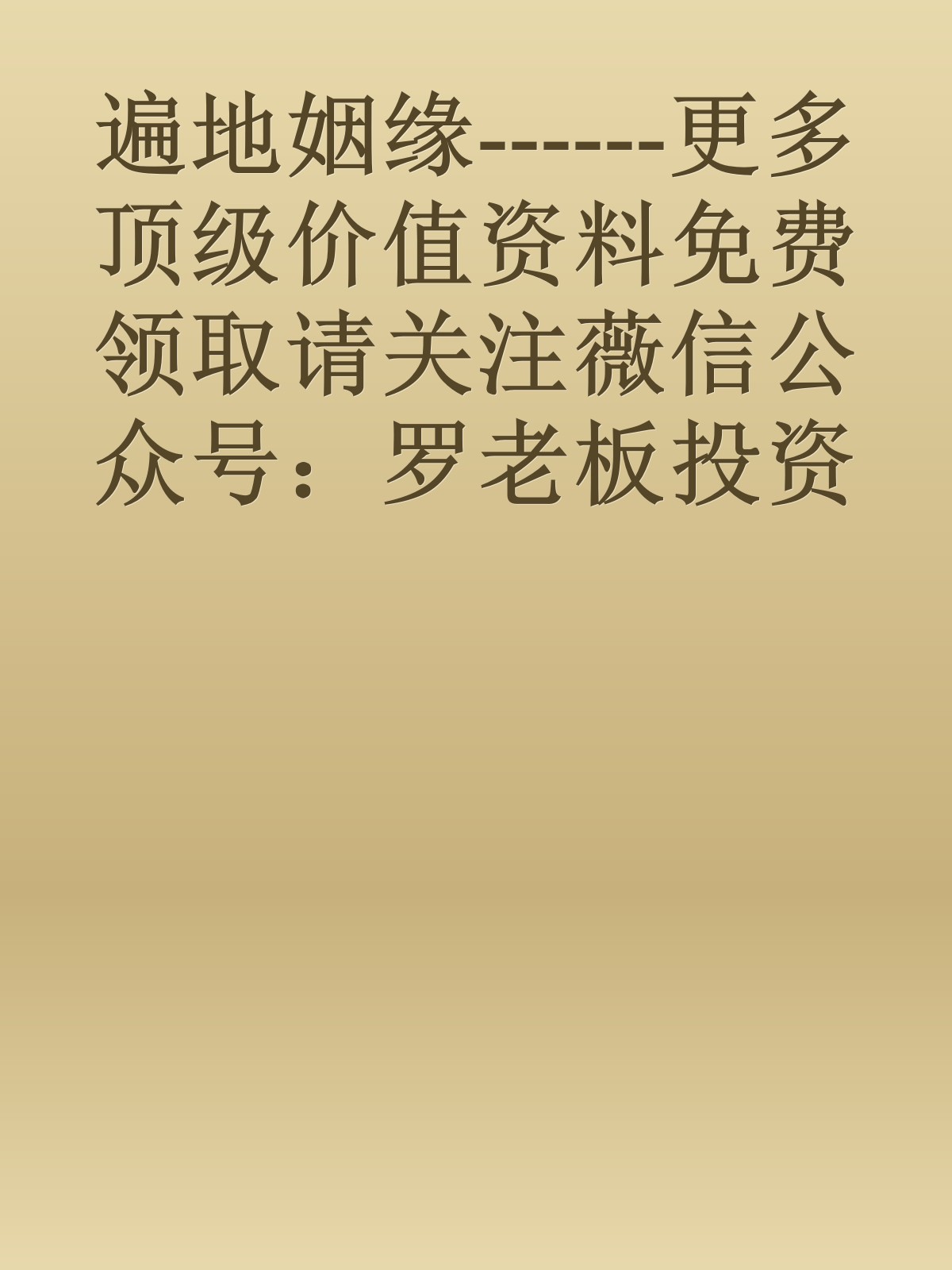 遍地姻缘------更多顶级价值资料免费领取请关注薇信公众号：罗老板投资笔记