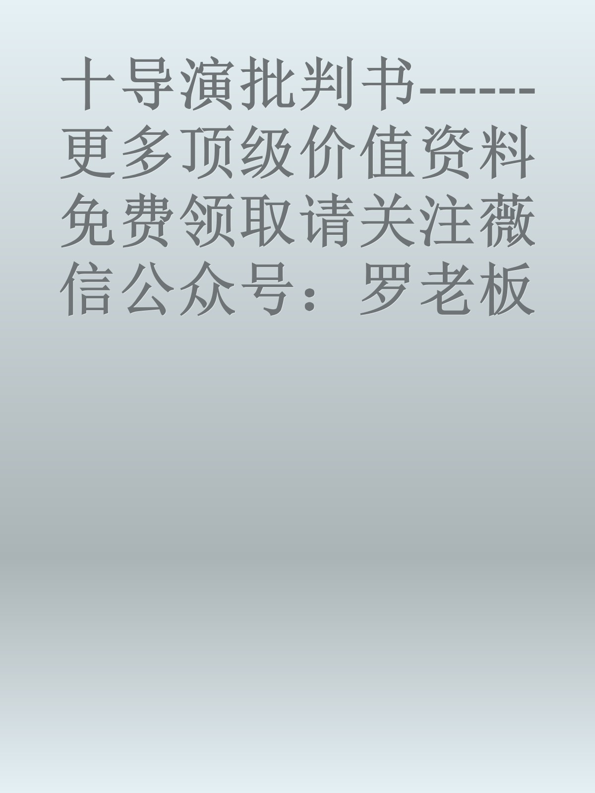 十导演批判书------更多顶级价值资料免费领取请关注薇信公众号：罗老板投资笔记