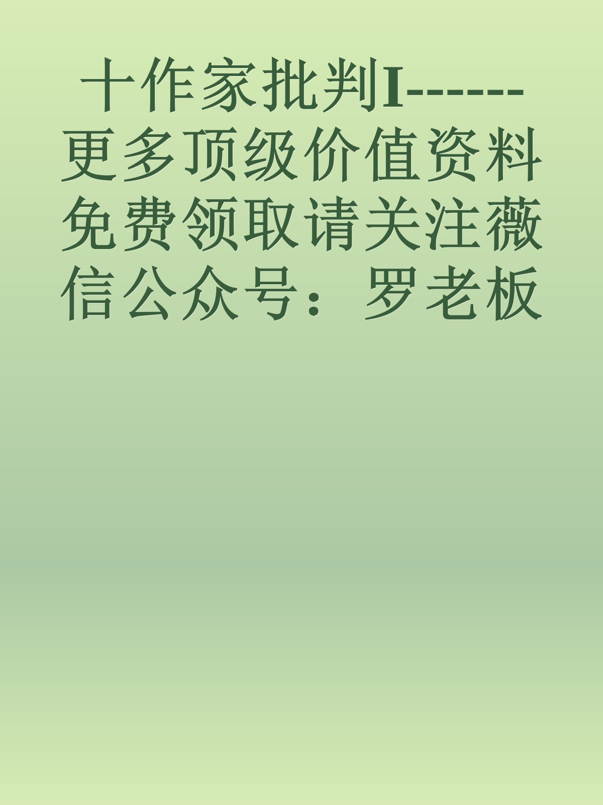 十作家批判I------更多顶级价值资料免费领取请关注薇信公众号：罗老板投资笔记