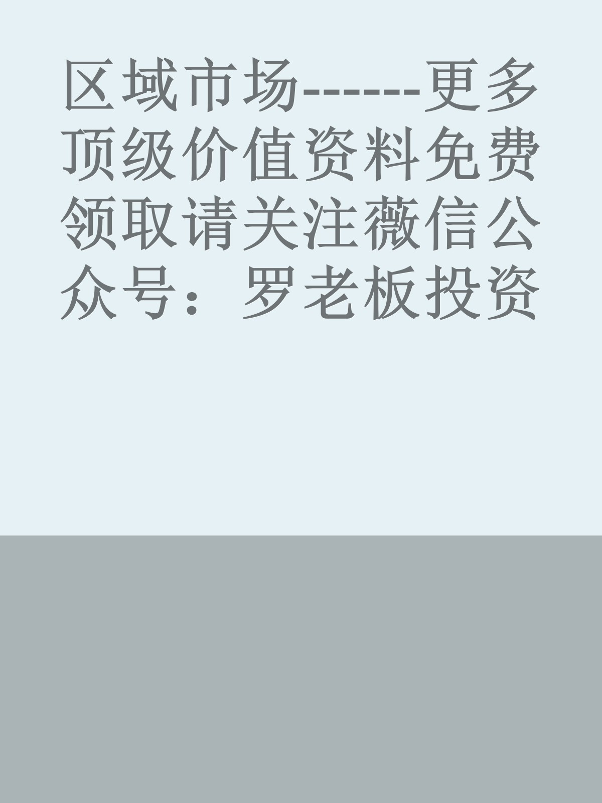 区域市场------更多顶级价值资料免费领取请关注薇信公众号：罗老板投资笔记