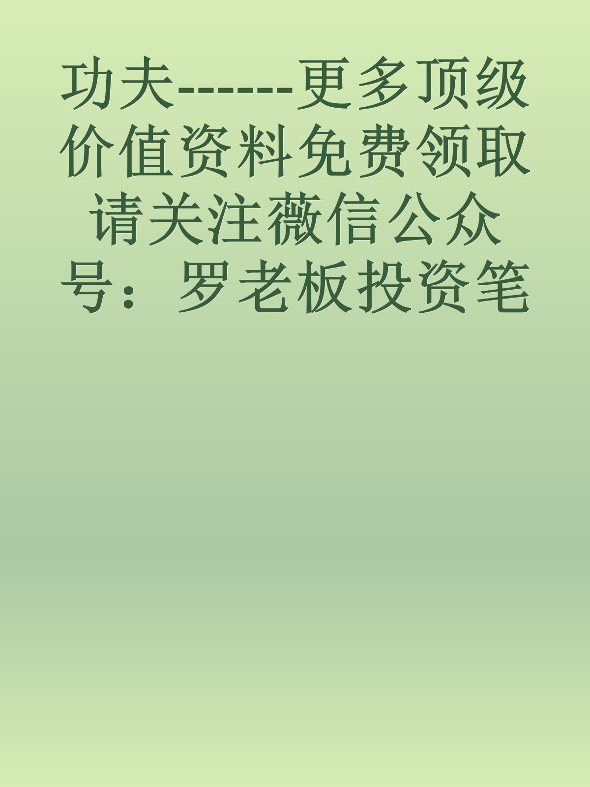 功夫------更多顶级价值资料免费领取请关注薇信公众号：罗老板投资笔记