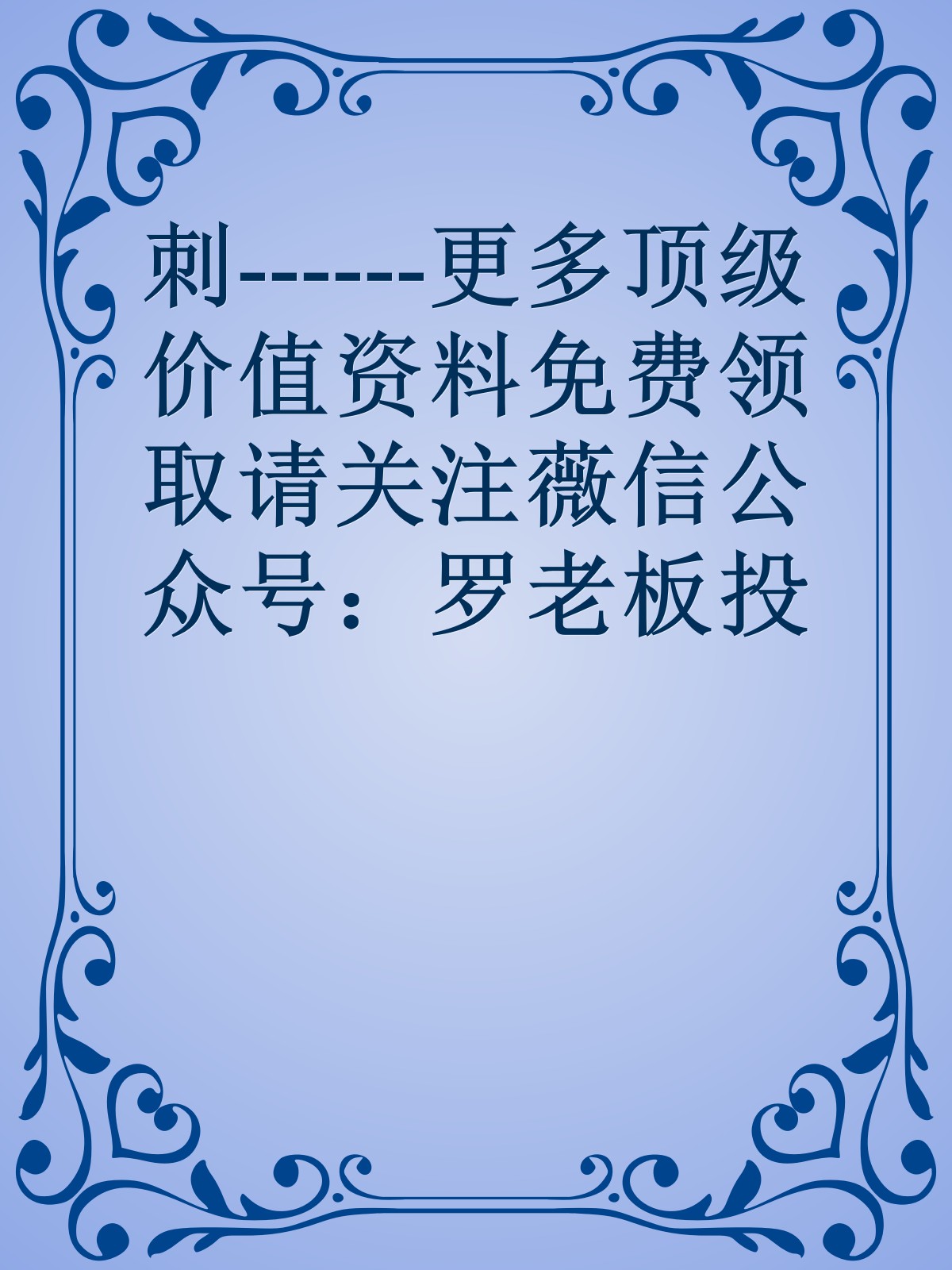 刺------更多顶级价值资料免费领取请关注薇信公众号：罗老板投资笔记